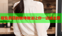 椒盐蘑菇的独特做法让你一试成主厨