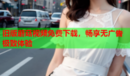 旧版蘑菇视频免费下载，畅享无广告极致体验