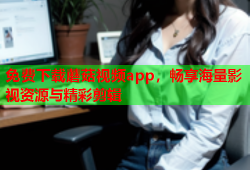 免费下载蘑菇视频app，畅享海量影视资源与精彩剪辑