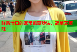 鲜嫩滑口的家常蘑菇炒法，简单又美味