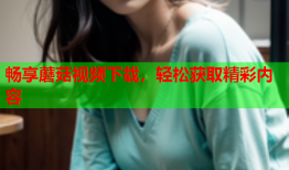 畅享蘑菇视频下载，轻松获取精彩内容