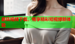 蘑菇视频下载，畅享精彩短视频新体验