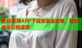 蘑菇视频APP下载安装全攻略，轻松畅享影视盛宴