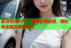 蘑菇视频APP：海量影视资源，随时畅享高清观看体验