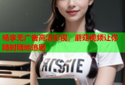 畅享无广告高清影视，蘑菇视频让你随时随地追剧