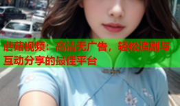 蘑菇视频：高清无广告，轻松追剧与互动分享的最佳平台