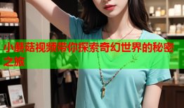 小蘑菇视频带你探索奇幻世界的秘密之旅