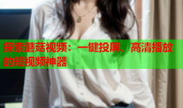 探索蘑菇视频：一键投屏、高清播放的短视频神器