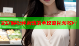 家庭轻松种蘑菇的全攻略视频教程