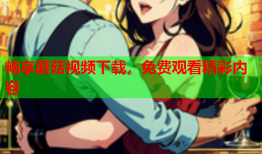 畅享蘑菇视频下载，免费观看精彩内容