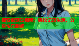 探索蘑菇短视频：轻松记录生活，分享快乐瞬间