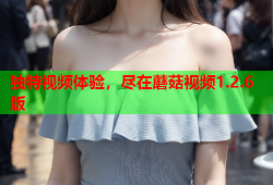独特视频体验，尽在蘑菇视频1.2.6版