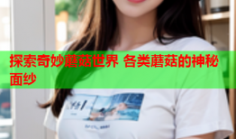 探索奇妙蘑菇世界 各类蘑菇的神秘面纱
