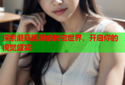 探索蘑菇视频的秘密世界，开启你的视觉盛宴