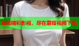 发现精彩影视，尽在蘑菇视频下载