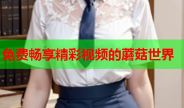 免费畅享精彩视频的蘑菇世界