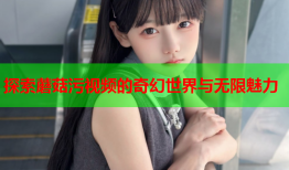 探索蘑菇污视频的奇幻世界与无限魅力