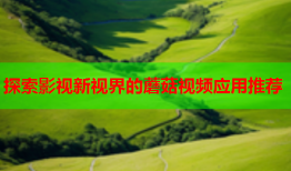 探索影视新视界的蘑菇视频应用推荐