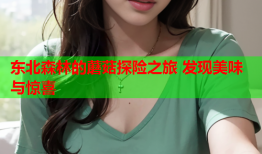 东北森林的蘑菇探险之旅 发现美味与惊喜