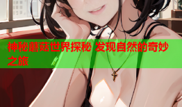 神秘蘑菇世界探秘 发现自然的奇妙之旅