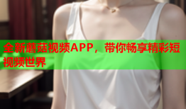 全新蘑菇视频APP，带你畅享精彩短视频世界