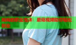 妈妈的职业泡沫：蘑菇视频助你轻松创业