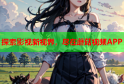 探索影视新视界，尽在蘑菇视频APP