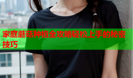 家庭蘑菇种植全攻略轻松上手的秘密技巧