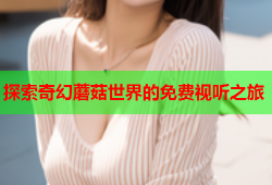 探索奇幻蘑菇世界的免费视听之旅