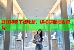蘑菇视频下载秘籍，轻松获取精彩短片