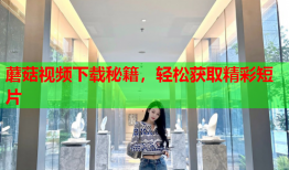 蘑菇视频下载秘籍，轻松获取精彩短片