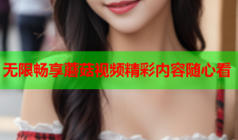 无限畅享蘑菇视频精彩内容随心看