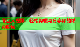 绿巨人视频：轻松剪辑与分享你的精彩瞬间