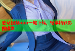 蘑菇视频app一键下载，畅享精彩影视盛宴