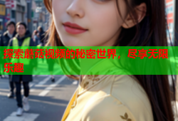 探索蘑菇视频的秘密世界，尽享无限乐趣