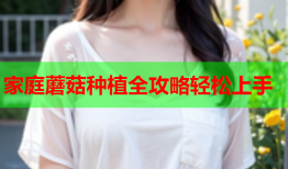 家庭蘑菇种植全攻略轻松上手