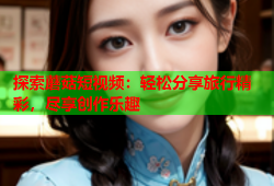 探索蘑菇短视频：轻松分享旅行精彩，尽享创作乐趣