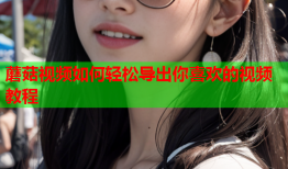 蘑菇视频如何轻松导出你喜欢的视频教程