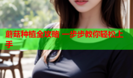蘑菇种植全攻略 一步步教你轻松上手