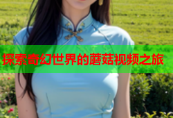探索奇幻世界的蘑菇视频之旅