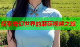 探索奇幻世界的蘑菇视频之旅