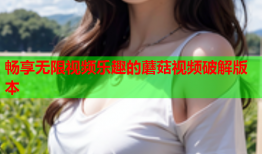 畅享无限视频乐趣的蘑菇视频破解版本