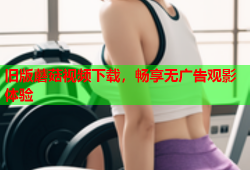 旧版蘑菇视频下载，畅享无广告观影体验