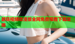蘑菇视频动漫版全网免费观看下载攻略
