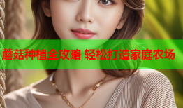 蘑菇种植全攻略 轻松打造家庭农场