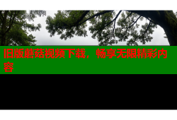 旧版蘑菇视频下载，畅享无限精彩内容
