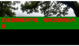旧版蘑菇视频下载，畅享无限精彩内容