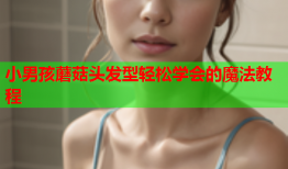 小男孩蘑菇头发型轻松学会的魔法教程