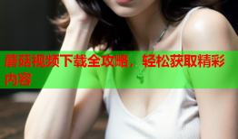 蘑菇视频下载全攻略，轻松获取精彩内容