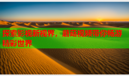 探索影视新视界，蘑菇视频带你畅游精彩世界